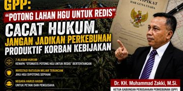 GPP: “Potong Lahan HGU untuk REDIS” Cacat Hukum, Jangan Jadikan Perkebunan Produktif Korban Kebijakan